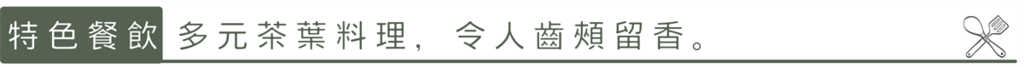 特色餐飲：多元茶葉料理，令人齒頰留香。