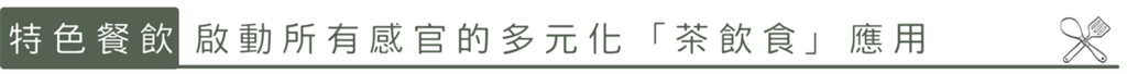 特色餐飲:啟動所有感官的多元化茶飲食應用。